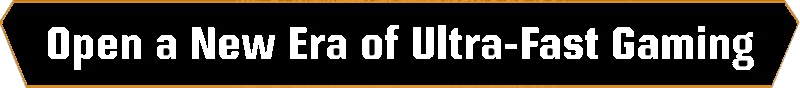 Open a New Era of Ultra Fast Gaming text 1